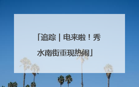 追踪｜电来啦！秀水南街重现热闹
